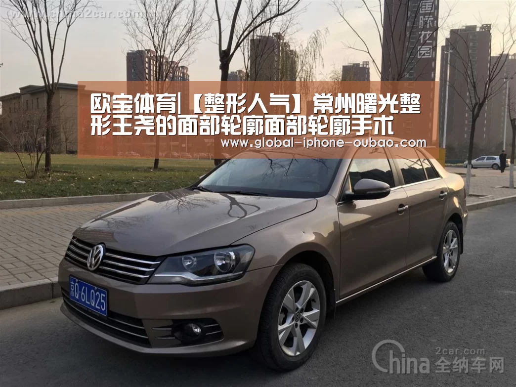 欧宝体育|【整形人气】常州曙光整形王尧的面部轮廓面部轮廓手术(图2) 欧宝体育